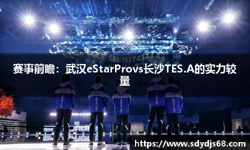 赛事前瞻：武汉eStarProvs长沙TES.A的实力较量