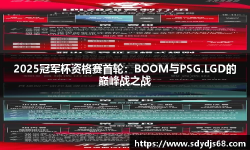 2025冠军杯资格赛首轮：BOOM与PSG.LGD的巅峰战之战