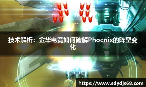 技术解析：金华电竞如何破解Phoenix的阵型变化